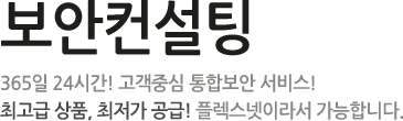 보안컨설팅 - 365일 24시간! 고객중심 통합보안 서비스! 최고급 상품, 최저가 공금! 플렉스넷이라서 가능합니다.